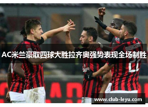 AC米兰豪取四球大胜拉齐奥强势表现全场制胜