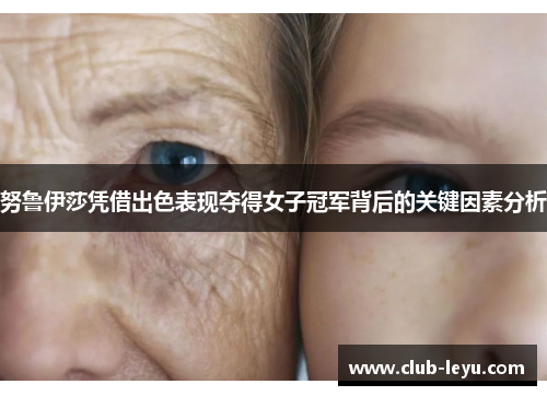 努鲁伊莎凭借出色表现夺得女子冠军背后的关键因素分析