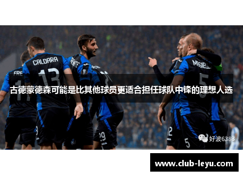 古德蒙德森可能是比其他球员更适合担任球队中锋的理想人选