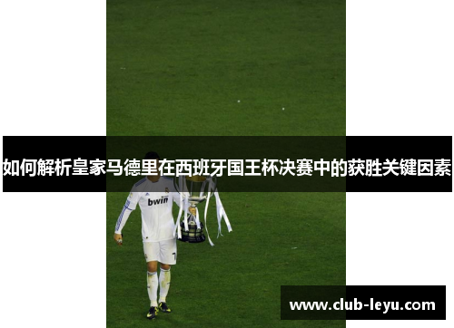 如何解析皇家马德里在西班牙国王杯决赛中的获胜关键因素 如何解析皇家马德里在西班牙国王杯决赛中的获胜关键因素