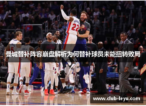 曼城替补阵容崩盘解析为何替补球员未能扭转败局 曼城替补阵容崩盘解析为何替补球员未能扭转败局