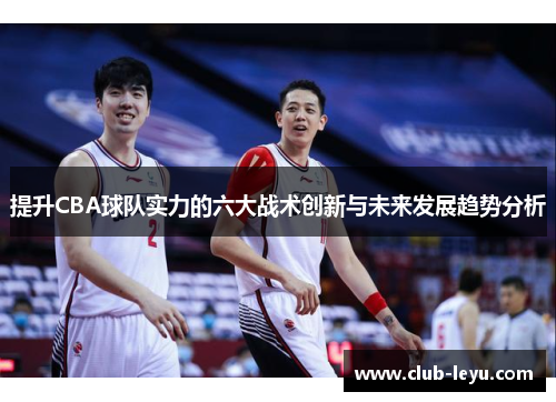 提升CBA球队实力的六大战术创新与未来发展趋势分析