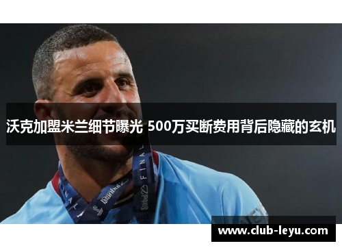 沃克加盟米兰细节曝光 500万买断费用背后隐藏的玄机