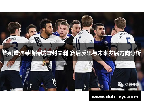 热刺遭遇莱斯特城零封失利 赛后反思与未来发展方向分析 热刺遭遇莱斯特城零封失利 赛后反思与未来发展方向分析