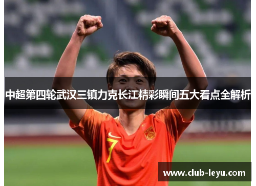中超第四轮武汉三镇力克长江精彩瞬间五大看点全解析 中超第四轮武汉三镇力克长江精彩瞬间五大看点全解析