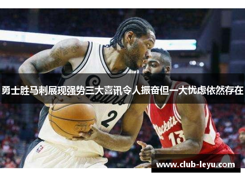 勇士胜马刺展现强势三大喜讯令人振奋但一大忧虑依然存在 勇士胜马刺展现强势三大喜讯令人振奋但一大忧虑依然存在