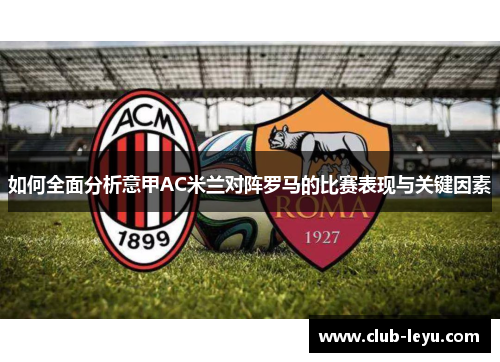 如何全面分析意甲AC米兰对阵罗马的比赛表现与关键因素