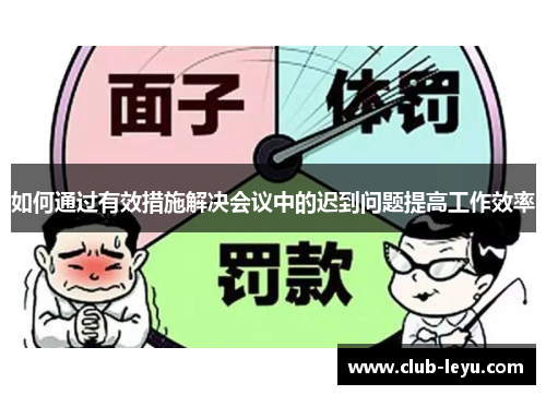 如何通过有效措施解决会议中的迟到问题提高工作效率 如何通过有效措施解决会议中的迟到问题提高工作效率