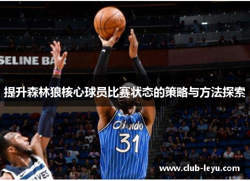 提升森林狼核心球员比赛状态的策略与方法探索 提升森林狼核心球员比赛状态的策略与方法探索