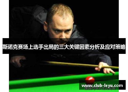 斯诺克赛场上选手出局的三大关键因素分析及应对策略 斯诺克赛场上选手出局的三大关键因素分析及应对策略