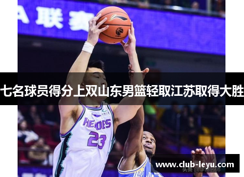 七名球员得分上双山东男篮轻取江苏取得大胜 七名球员得分上双山东男篮轻取江苏取得大胜