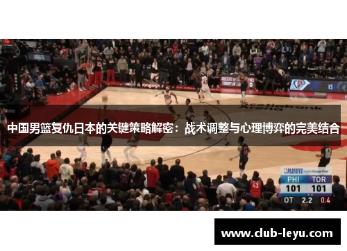 中国男篮复仇日本的关键策略解密:战术调整与心理博弈的完美结合 中国男篮复仇日本的关键策略解密:战术调整与心理博弈的完美结合