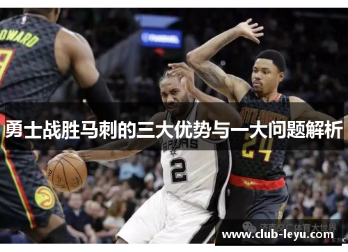 勇士战胜马刺的三大优势与一大问题解析