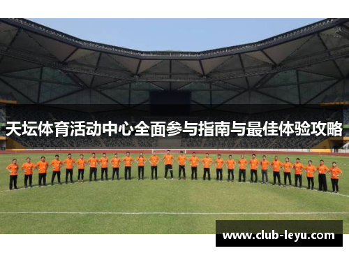 天坛体育活动中心全面参与指南与最佳体验攻略