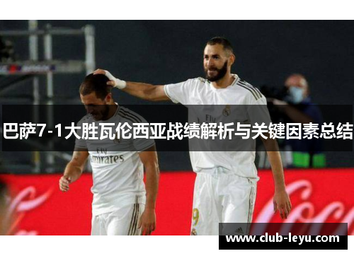 巴萨7-1大胜瓦伦西亚战绩解析与关键因素总结