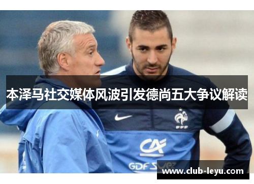 本泽马社交媒体风波引发德尚五大争议解读