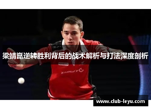 梁靖崑逆转胜利背后的战术解析与打法深度剖析 梁靖崑逆转胜利背后的战术解析与打法深度剖析