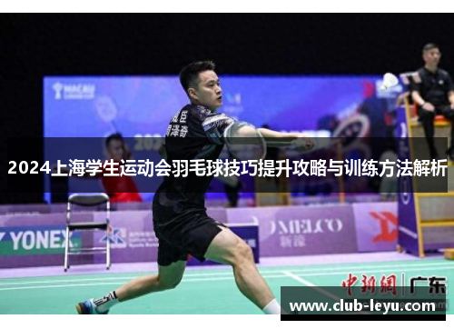 2024上海学生运动会羽毛球技巧提升攻略与训练方法解析