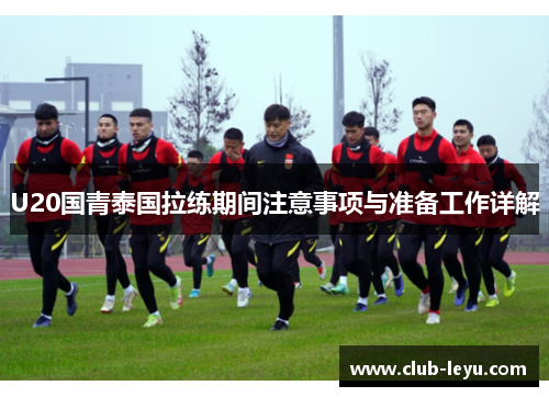 U20国青泰国拉练期间注意事项与准备工作详解