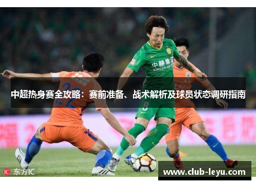 中超热身赛全攻略:赛前准备、战术解析及球员状态调研指南 中超热身赛全攻略:赛前准备、战术解析及球员状态调研指南