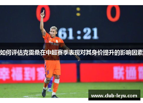 如何评估克雷桑在中超赛季表现对其身价提升的影响因素