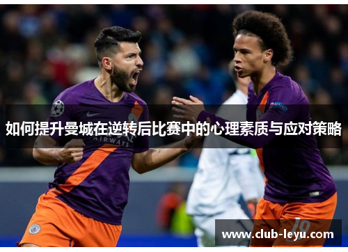 如何提升曼城在逆转后比赛中的心理素质与应对策略