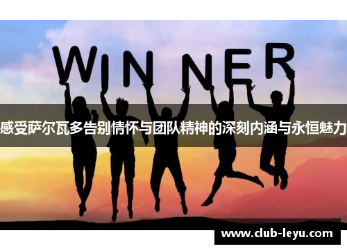 感受萨尔瓦多告别情怀与团队精神的深刻内涵与永恒魅力