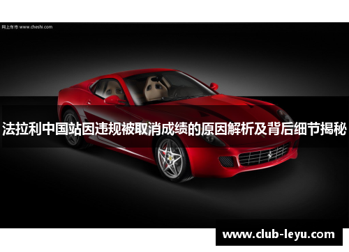 法拉利中国站因违规被取消成绩的原因解析及背后细节揭秘 法拉利中国站因违规被取消成绩的原因解析及背后细节揭秘