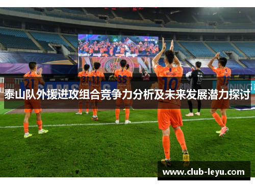 泰山队外援进攻组合竞争力分析及未来发展潜力探讨
