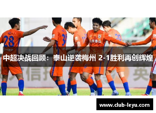 中超决战回顾:泰山逆袭梅州 2-1胜利再创辉煌 中超决战回顾:泰山逆袭梅州 2-1胜利再创辉煌