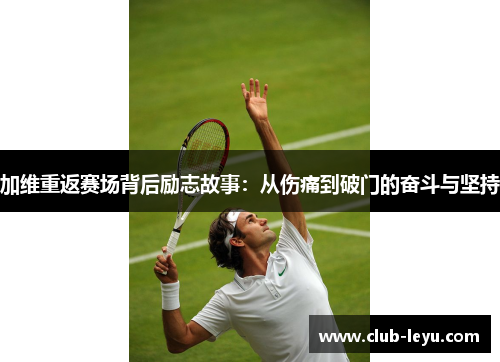 加维重返赛场背后励志故事:从伤痛到破门的奋斗与坚持 加维重返赛场背后励志故事:从伤痛到破门的奋斗与坚持