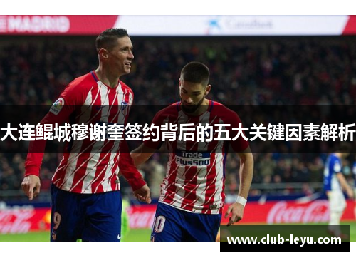 大连鲲城穆谢奎签约背后的五大关键因素解析 大连鲲城穆谢奎签约背后的五大关键因素解析