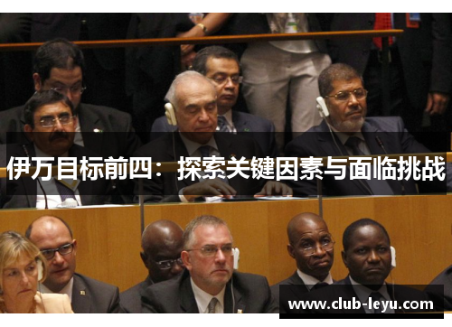 伊万目标前四:探索关键因素与面临挑战 伊万目标前四:探索关键因素与面临挑战