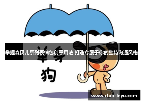 掌握森贝儿系列表情包创意用法 打造专属于你的独特沟通风格 掌握森贝儿系列表情包创意用法 打造专属于你的独特沟通风格