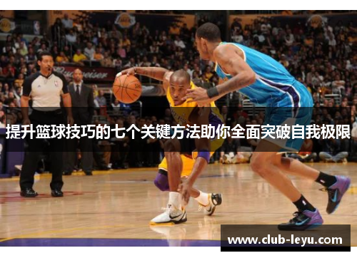 提升篮球技巧的七个关键方法助你全面突破自我极限 提升篮球技巧的七个关键方法助你全面突破自我极限