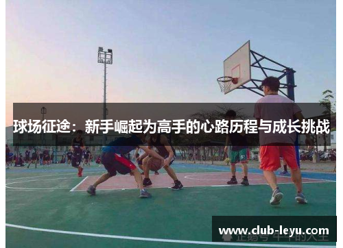 球场征途：新手崛起为高手的心路历程与成长挑战