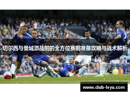 切尔西与曼城激战前的全方位赛前准备攻略与战术解析