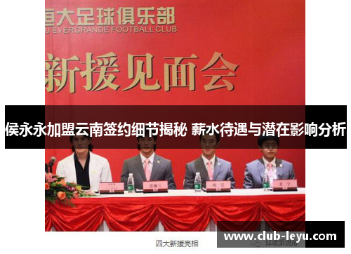 侯永永加盟云南签约细节揭秘 薪水待遇与潜在影响分析