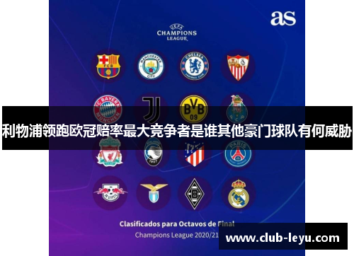 利物浦领跑欧冠赔率最大竞争者是谁其他豪门球队有何威胁 利物浦领跑欧冠赔率最大竞争者是谁其他豪门球队有何威胁