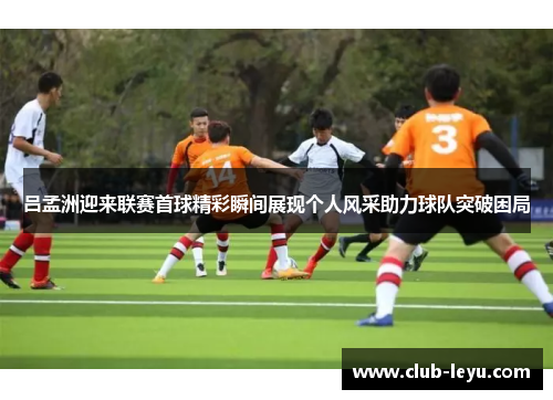 吕孟洲迎来联赛首球精彩瞬间展现个人风采助力球队突破困局