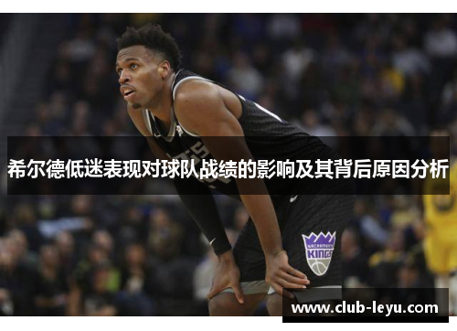 希尔德低迷表现对球队战绩的影响及其背后原因分析 希尔德低迷表现对球队战绩的影响及其背后原因分析