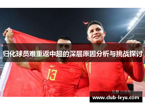 归化球员难重返中超的深层原因分析与挑战探讨 归化球员难重返中超的深层原因分析与挑战探讨