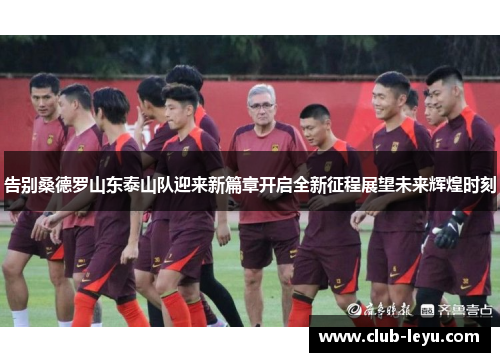 告别桑德罗山东泰山队迎来新篇章开启全新征程展望未来辉煌时刻