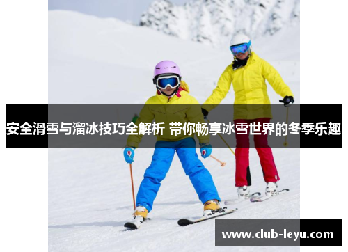 安全滑雪与溜冰技巧全解析 带你畅享冰雪世界的冬季乐趣