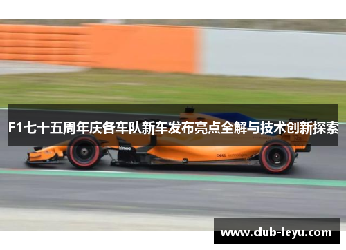 F1七十五周年庆各车队新车发布亮点全解与技术创新探索