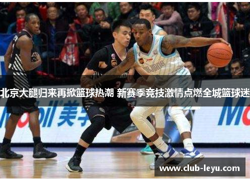 北京大腿归来再掀篮球热潮 新赛季竞技激情点燃全城篮球迷