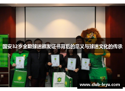 国安32岁全勤球迷颁发证书背后的意义与球迷文化的传承 国安32岁全勤球迷颁发证书背后的意义与球迷文化的传承