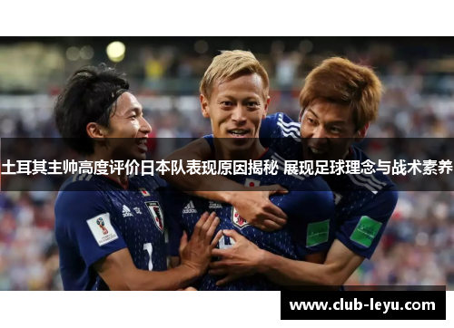 土耳其主帅高度评价日本队表现原因揭秘 展现足球理念与战术素养