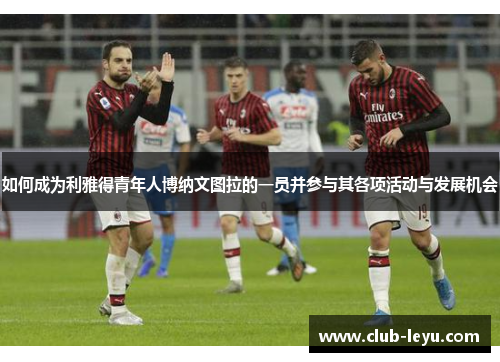 如何成为利雅得青年人博纳文图拉的一员并参与其各项活动与发展机会 如何成为利雅得青年人博纳文图拉的一员并参与其各项活动与发展机会