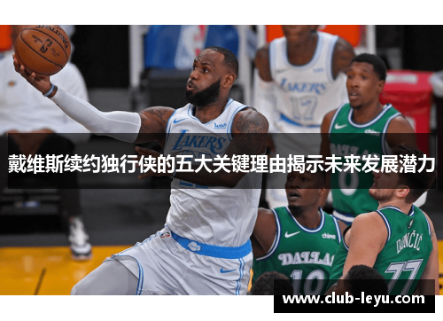 戴维斯续约独行侠的五大关键理由揭示未来发展潜力